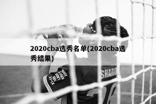 2020cba选秀名单(2020cba选秀结果)