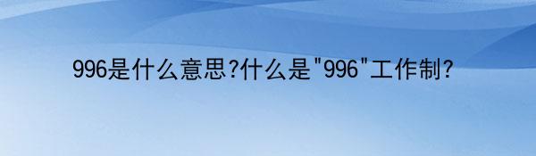 2024年管家婆一奖一特一中：996是什么意思？什么是“996”工作制？